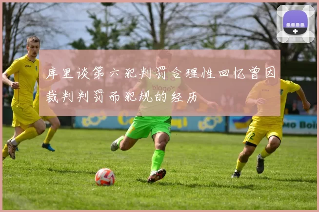 库里谈第六犯判罚合理性回忆曾因裁判判罚而犯规的经历