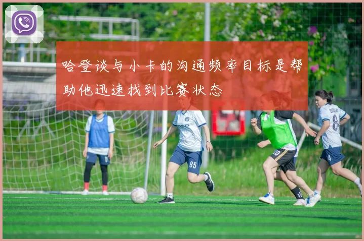 哈登谈与小卡的沟通频率目标是帮助他迅速找到比赛状态