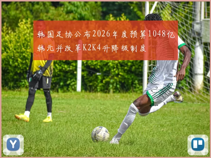 韩国足协公布2026年度预算1048亿韩元并改革K2K4升降级制度