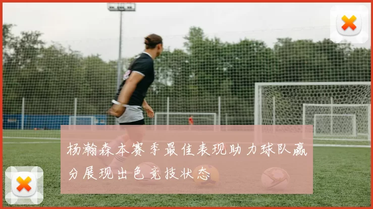 杨瀚森本赛季最佳表现助力球队赢分展现出色竞技状态