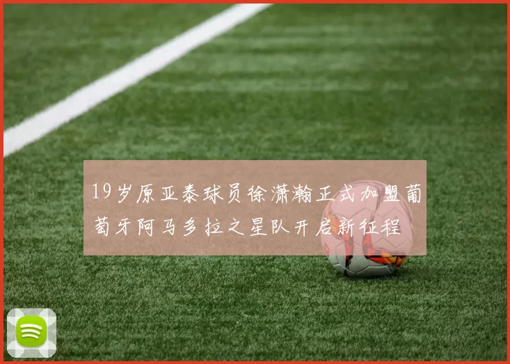 19岁原亚泰球员徐潇瀚正式加盟葡萄牙阿马多拉之星队开启新征程