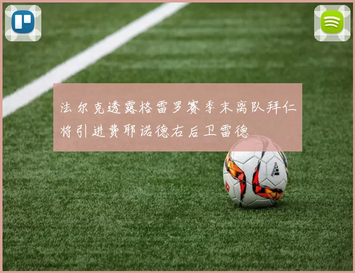 法尔克透露格雷罗赛季末离队拜仁将引进费耶诺德右后卫雷德